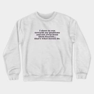 I chose to run towards my problems because that's what heroes do Crewneck Sweatshirt